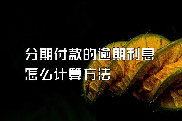分期付款的逾期利息怎么计算方法
