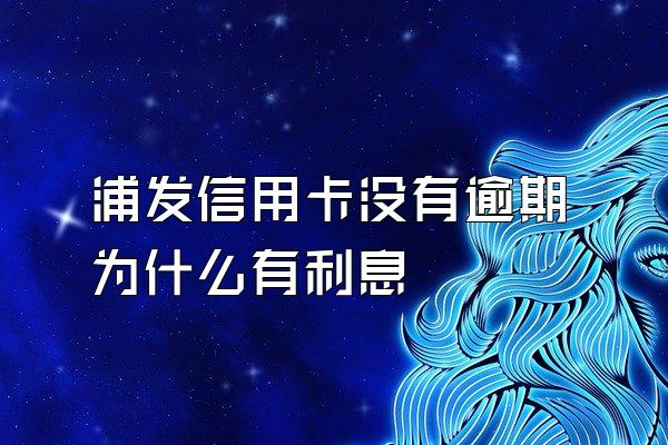 浦发信用卡没有逾期为什么有利息