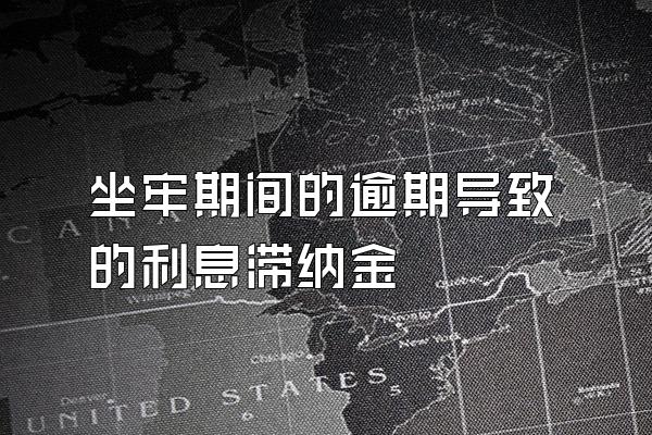 坐牢期间的逾期导致的利息滞纳金