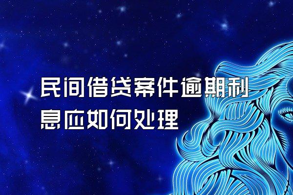 民间借贷案件逾期利息应如何处理