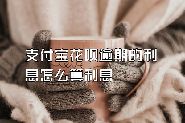 支付宝花呗逾期的利息怎么算利息