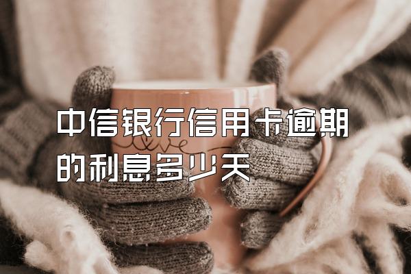 中信银行信用卡逾期的利息多少天