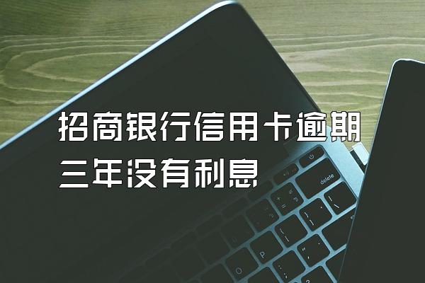 招商银行信用卡逾期三年没有利息