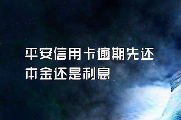 平安信用卡逾期先还本金还是利息