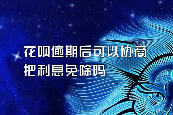 花呗逾期后可以协商把利息免除吗