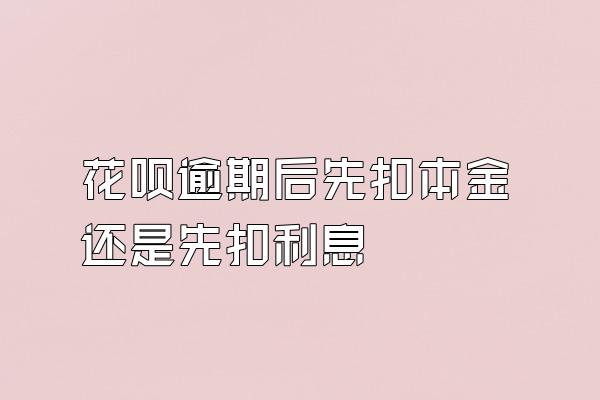 花呗逾期后先扣本金还是先扣利息