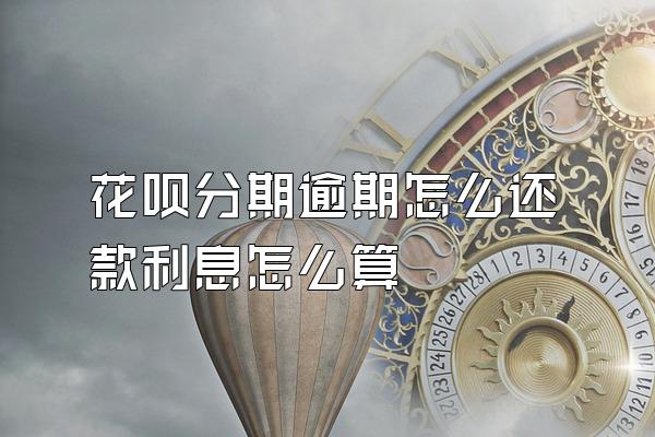 花呗分期逾期怎么还款利息怎么算