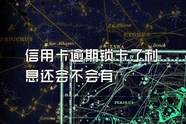 信用卡逾期锁卡了利息还会不会有