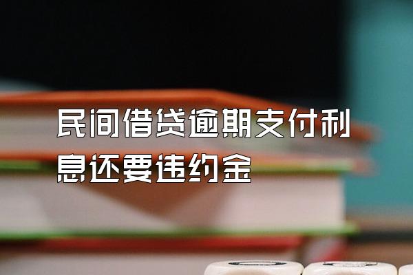 民间借贷逾期支付利息还要违约金