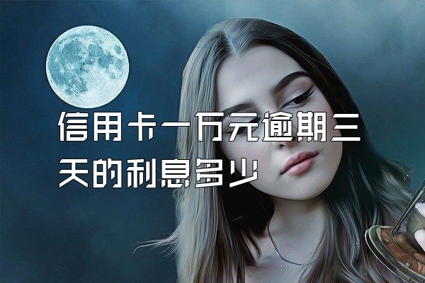 信用卡一万元逾期三天的利息多少