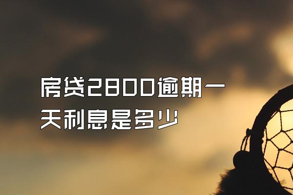 房贷2800逾期一天利息是多少