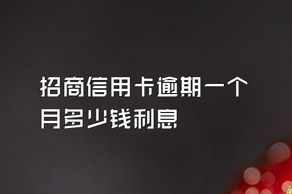 招商信用卡逾期一个月多少钱利息