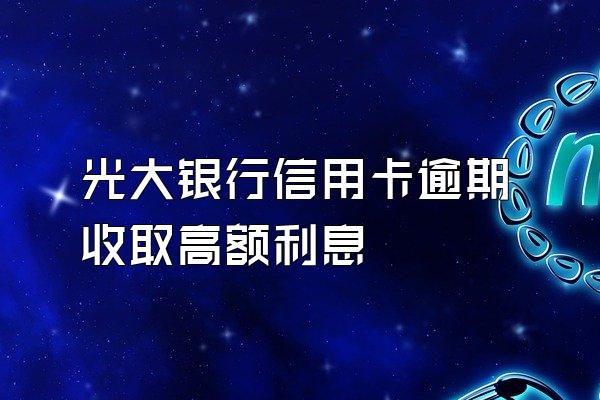 光大银行信用卡逾期收取高额利息