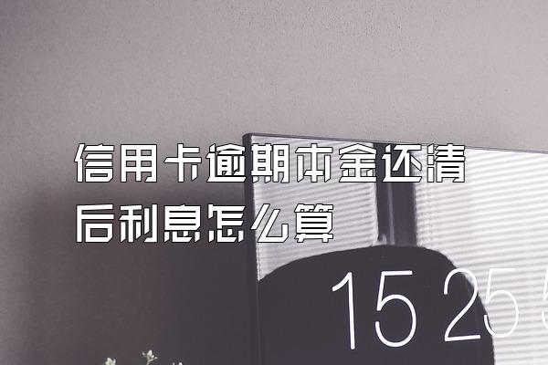 信用卡逾期本金还清后利息怎么算