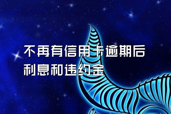 不再有信用卡逾期后利息和违约金