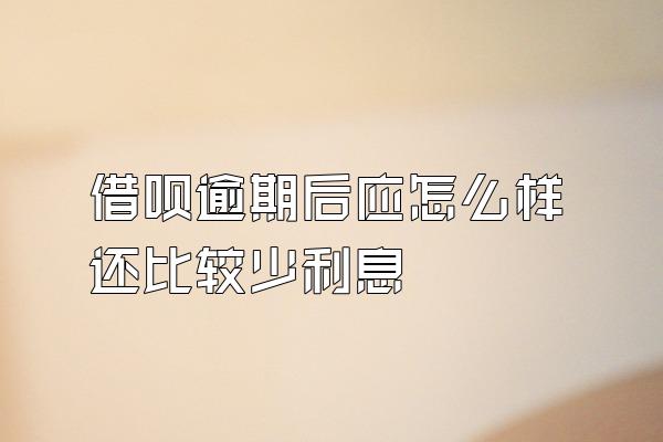 借呗逾期后应怎么样还比较少利息