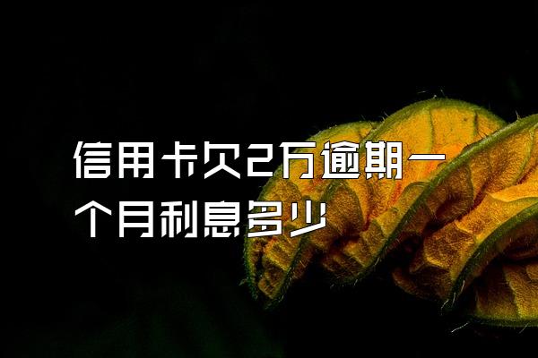 信用卡欠2万逾期一个月利息多少