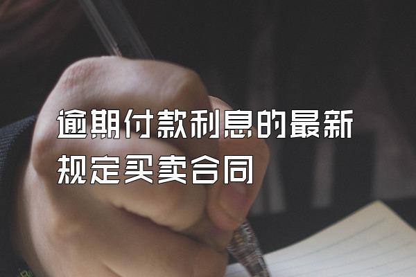 逾期付款利息的最新规定买卖合同