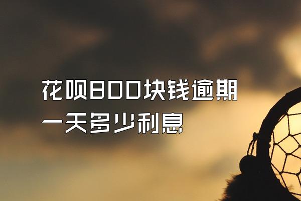 花呗800块钱逾期一天多少利息