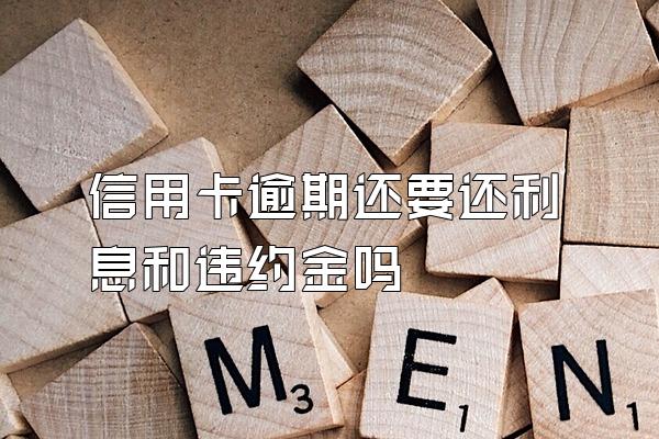 信用卡逾期还要还利息和违约金吗