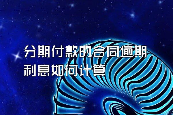 分期付款的合同逾期利息如何计算