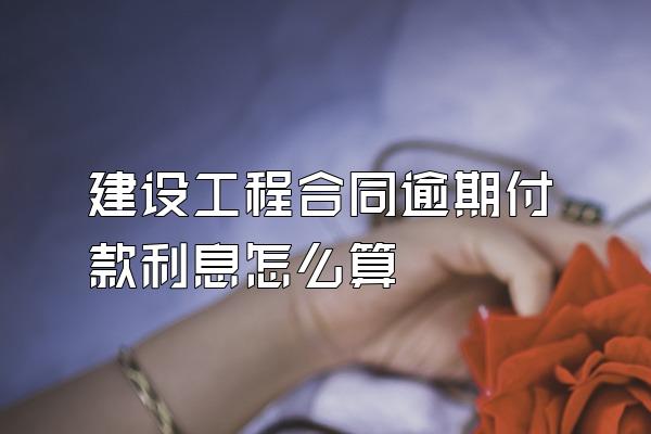 建设工程合同逾期付款利息怎么算