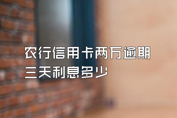 农行信用卡两万逾期三天利息多少
