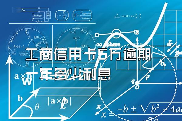 工商信用卡5万逾期一年多少利息