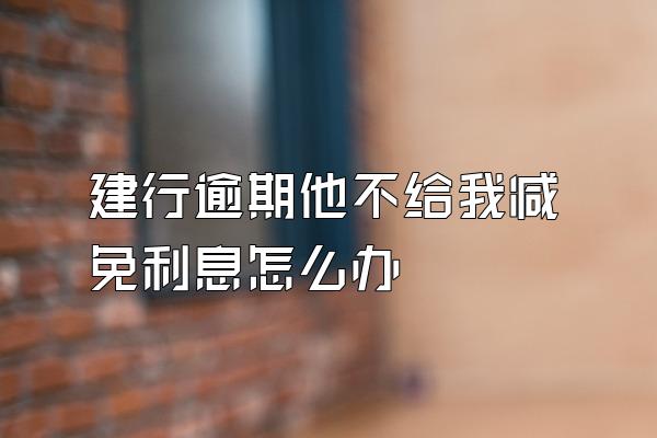 建行逾期他不给我减免利息怎么办
