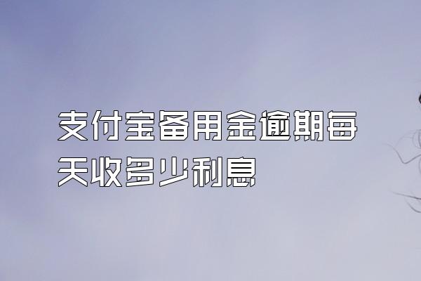 支付宝备用金逾期每天收多少利息