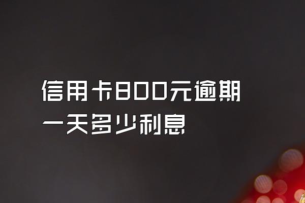 信用卡800元逾期一天多少利息