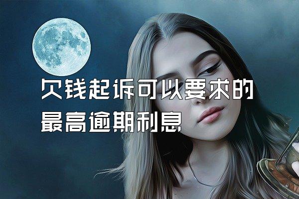 欠钱起诉可以要求的最高逾期利息