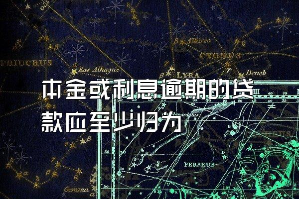 本金或利息逾期的贷款应至少归为