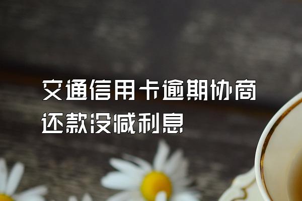 交通信用卡逾期协商还款没减利息