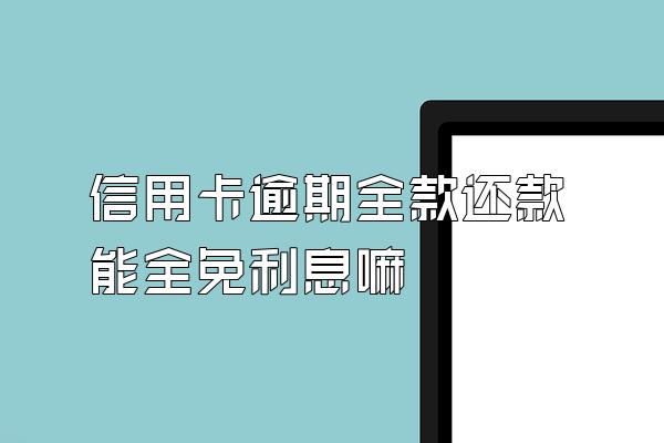 信用卡逾期全款还款能全免利息嘛