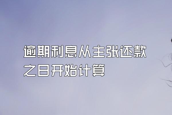 逾期利息从主张还款之日开始计算