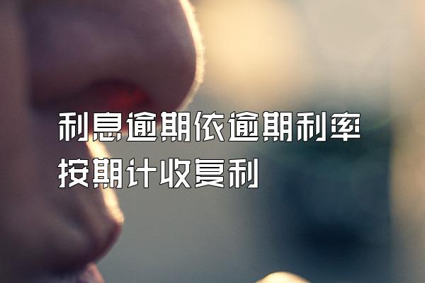 利息逾期依逾期利率按期计收复利