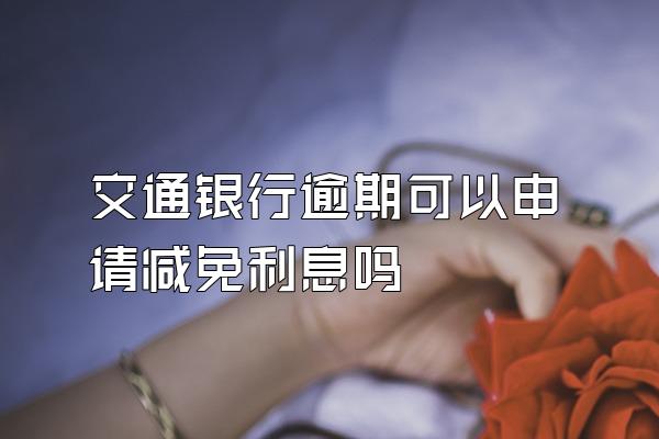 交通银行逾期可以申请减免利息吗