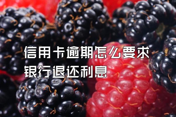 信用卡逾期怎么要求银行退还利息