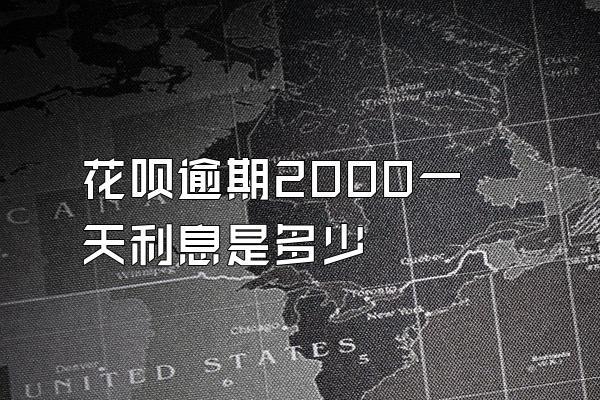 花呗逾期2000一天利息是多少