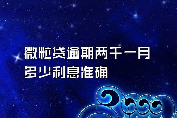 微粒贷逾期两千一月多少利息准确