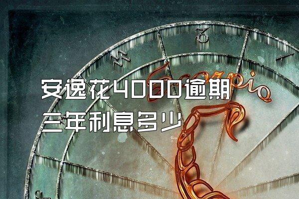 安逸花4000逾期三年利息多少