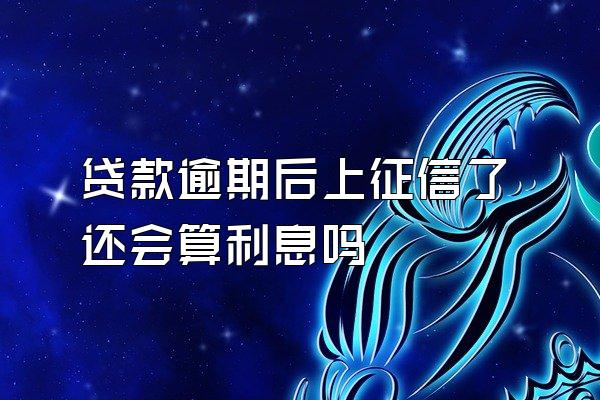 贷款逾期后上征信了还会算利息吗