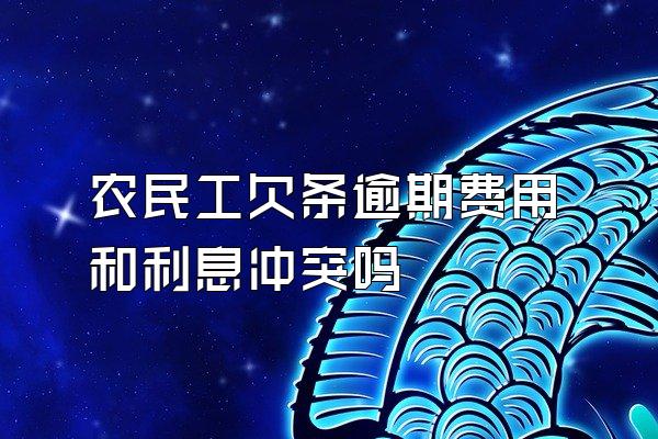 农民工欠条逾期费用和利息冲突吗