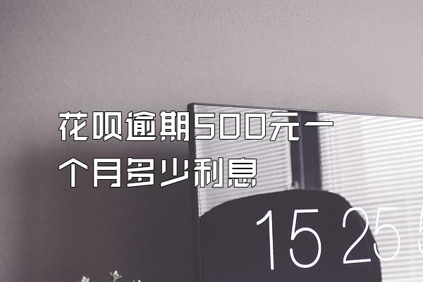 花呗逾期500元一个月多少利息