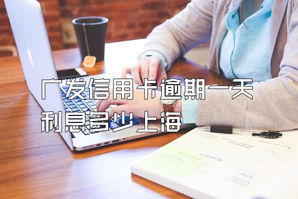 广发信用卡逾期一天利息多少上海