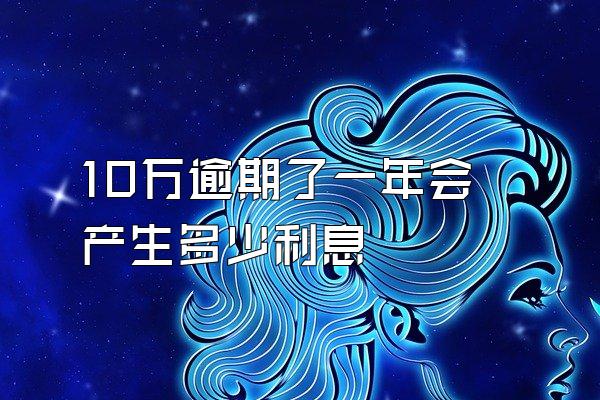 10万逾期了一年会产生多少利息