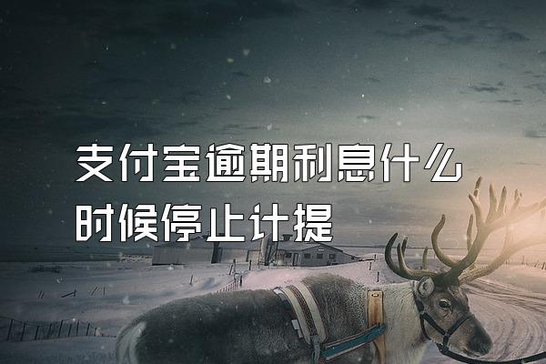 支付宝逾期利息什么时候停止计提