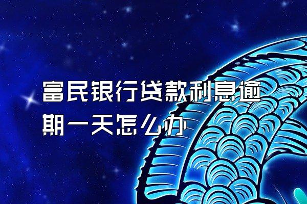 富民银行贷款利息逾期一天怎么办