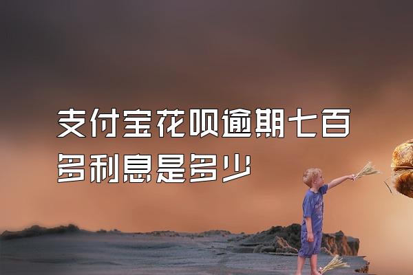 支付宝花呗逾期七百多利息是多少